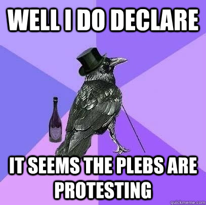 Well I do declare It seems the plebs are protesting - Well I do declare It seems the plebs are protesting  Rich Raven