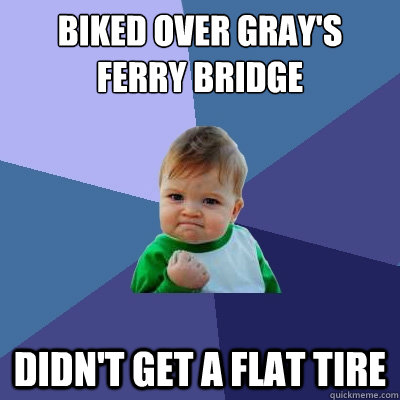 biked over gray's ferry bridge didn't get a flat tire  Success Kid