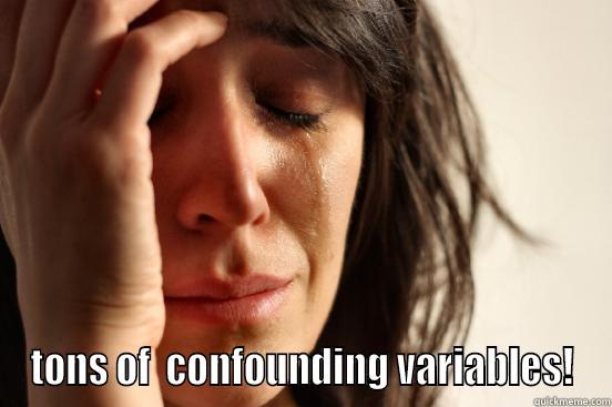  TONS OF  CONFOUNDING VARIABLES! First World Problems