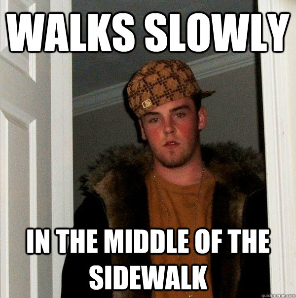 Walks slowly in the middle of the sidewalk  Scumbag Steve