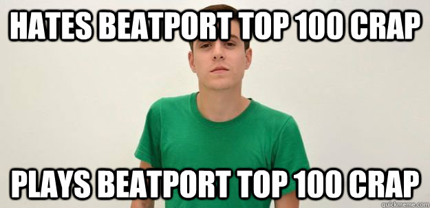 Hates beatport top 100 crap Plays beatport top 100 crap  