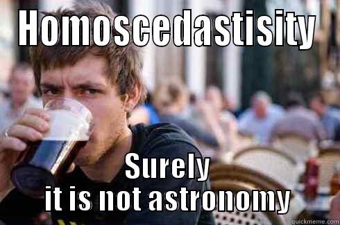 HOMOSCEDASTISITY SURELY IT IS NOT ASTRONOMY Lazy College Senior