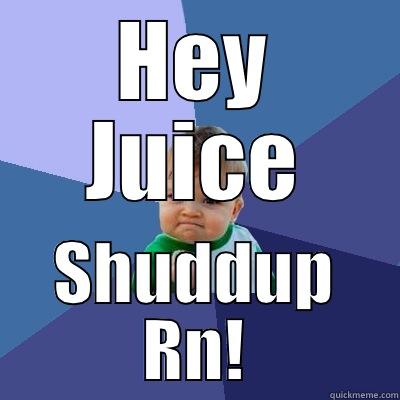 HEY JUICE SHUDDUP RN! Success Kid