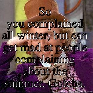  SO YOU COMPLAINED ALL WINTER, BUT CAN GET MAD AT PEOPLE COMPLAINING ABOUT THE SUMMER. GOTCHA. Creepy Wonka