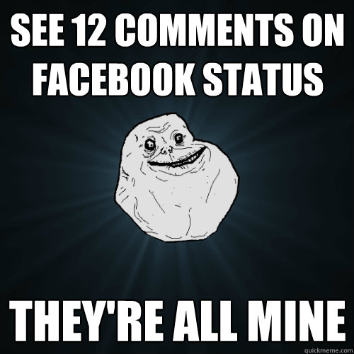 See 12 comments on Facebook status they're all mine   Forever Alone