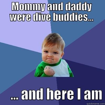 MOMMY AND DADDY WERE DIVE BUDDIES...      ... AND HERE I AM Success Kid
