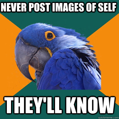 Never post images of self They'll know  Paranoid Parrot