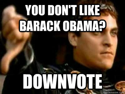 you don't like barack obama? downvote  Downvoting Roman