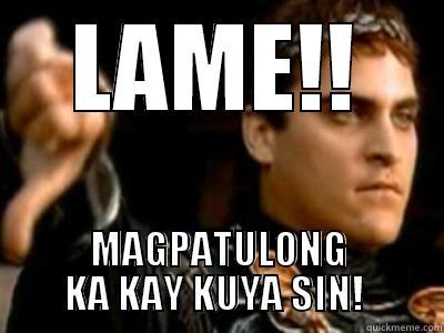 LAME!! MAGPATULONG KA KAY KUYA SIN!  Downvoting Roman