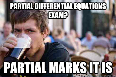 Partial differential equations exam? Partial marks it is  Lazy College Senior
