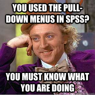 You used the pull-down menus in SPSS? You must know what you are doing  Condescending Wonka