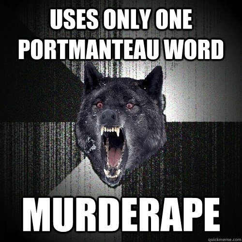 USES ONLY ONE portmanteau word MURDERAPE  Insanity Wolf