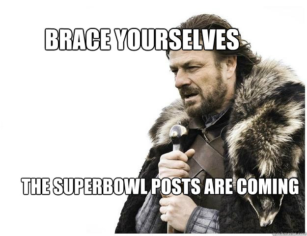 Brace yourselves
 The SuperBowl Posts Are Coming  Imminent Ned