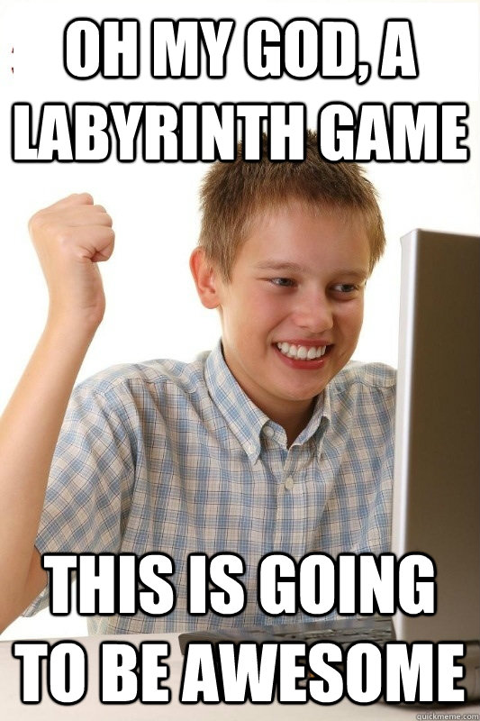oh my god, a labyrinth game this is going to be awesome  1st Day Internet Kid