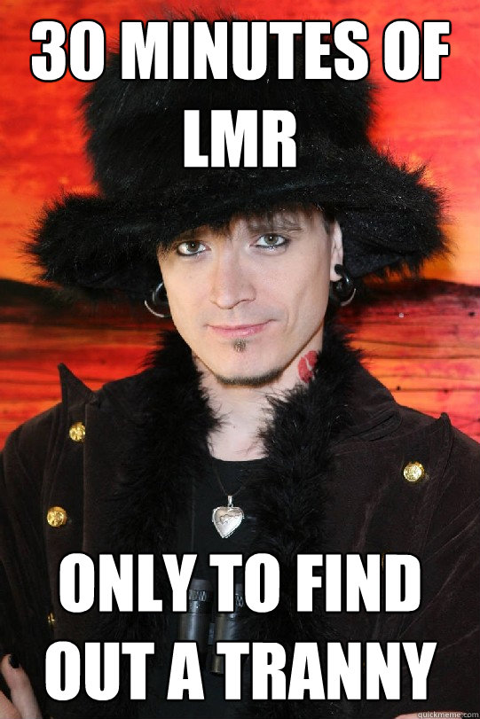 30 minutes of LMR Only to find out a Tranny  Lolgame