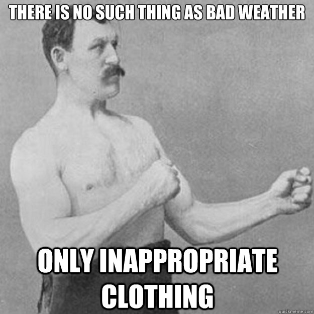 There is no such thing as bad weather only inappropriate clothing  overly manly man