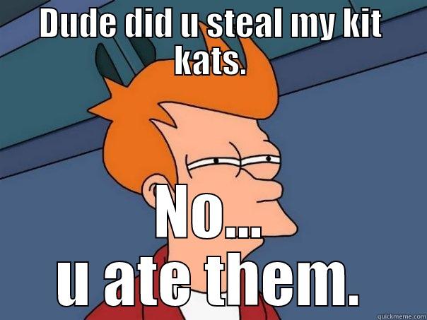DUDE DID U STEAL MY KIT KATS. NO... U ATE THEM. Futurama Fry