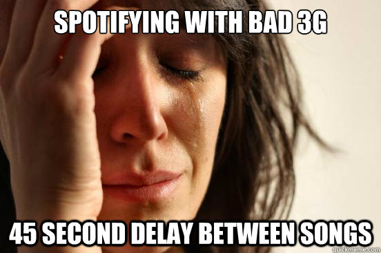 Spotifying with bad 3g 45 second delay between songs  First World Problems