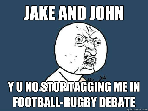 JAKE AND JOHN y u no stop tagging me in football-rugby debate  Y U No