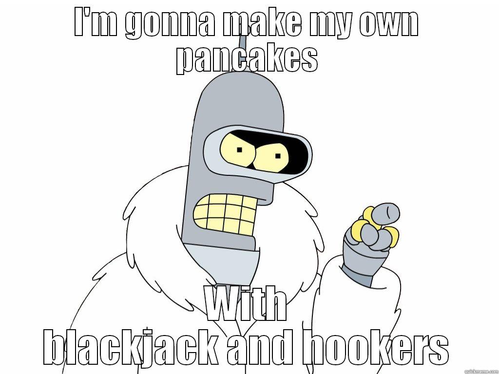 I'M GONNA MAKE MY OWN PANCAKES WITH BLACKJACK AND HOOKERS Misc