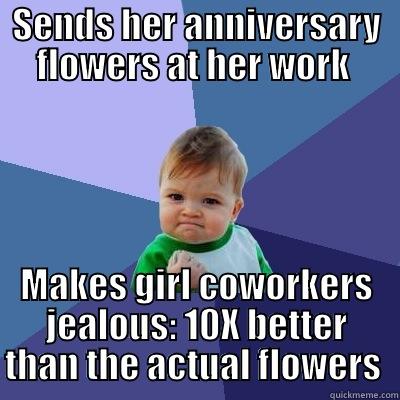 SENDS HER ANNIVERSARY FLOWERS AT HER WORK  MAKES GIRL COWORKERS JEALOUS: 10X BETTER THAN THE ACTUAL FLOWERS  Success Kid