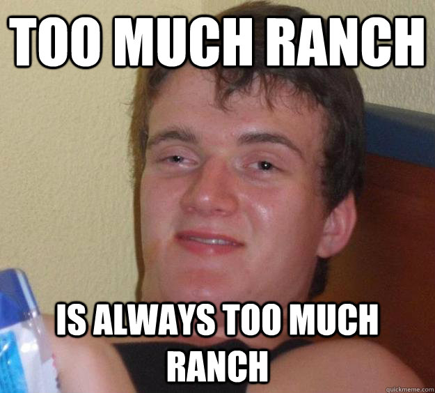 too much ranch is always too much ranch  10 Guy