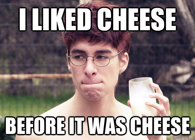 I liked cheese before it was cheese  hipster milk