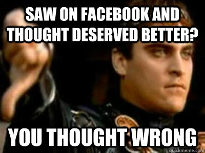 Saw on facebook and thought deserved better? you thought wrong  Downvoting Roman