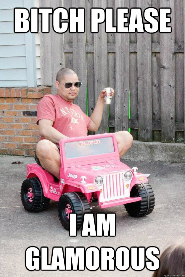 bitch please i am glamorous  drunk dad