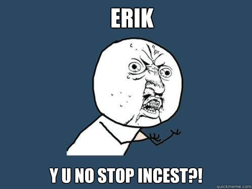 Erik y u no stop incest?!  Y U No