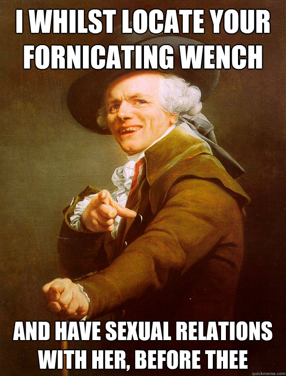 i WHILST LOCATE YOUR FORNICATING WENCH AND HAVE SEXUAL RELATIONS WITH HER, BEFORE THEE  Joseph Ducreux