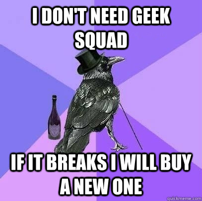 I don't need Geek squad if it breaks i will buy A NEW ONe - I don't need Geek squad if it breaks i will buy A NEW ONe  Rich Raven