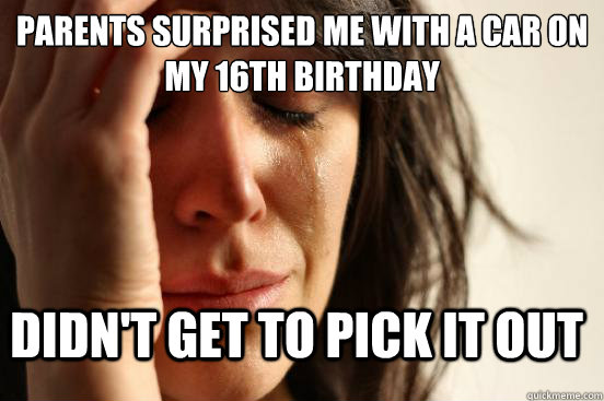 Parents surprised me with a car on my 16th birthday Didn't get to pick it out  FirstWorldProblems