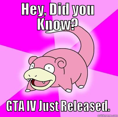 HEY, DID YOU KNOW? GTA IV JUST RELEASED. Slowpoke