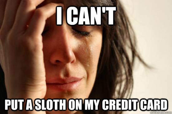 I can't put a sloth on my credit card  First World Problems