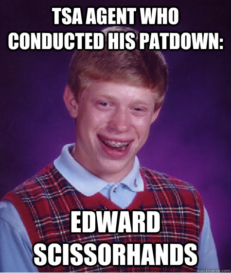 TSA Agent who conducted his patdown: Edward Scissorhands  Bad Luck Brian