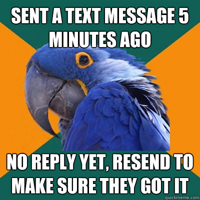 Sent a text message 5 minutes ago  no reply yet, resend to make sure they got it   Paranoid Parrot