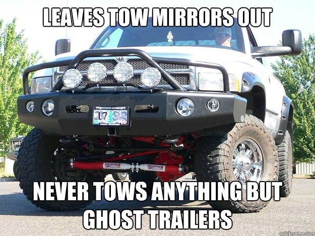 Leaves Tow mirrors out
 Never tows anything but ghost trailers
  