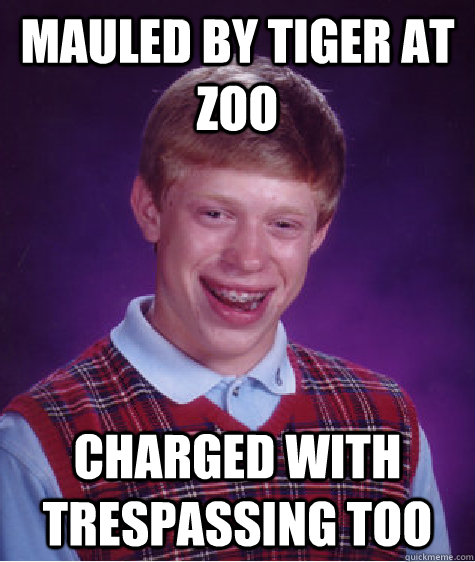 Mauled by tiger at zoo Charged with trespassing too - Mauled by tiger at zoo Charged with trespassing too  Bad Luck Brian