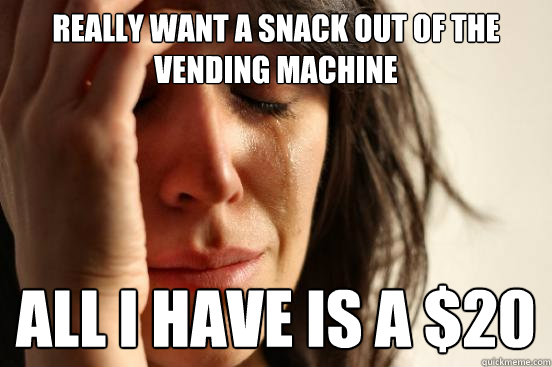 Really want a snack out of the vending machine All I have is a $20  First World Problems