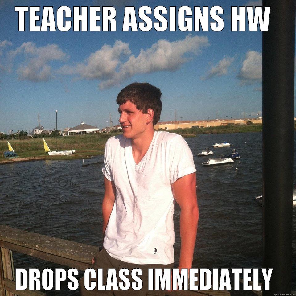 TEACHER ASSIGNS HW  DROPS CLASS IMMEDIATELY  Misc