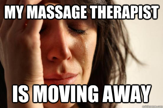 my massage therapist is moving away  First World Problems
