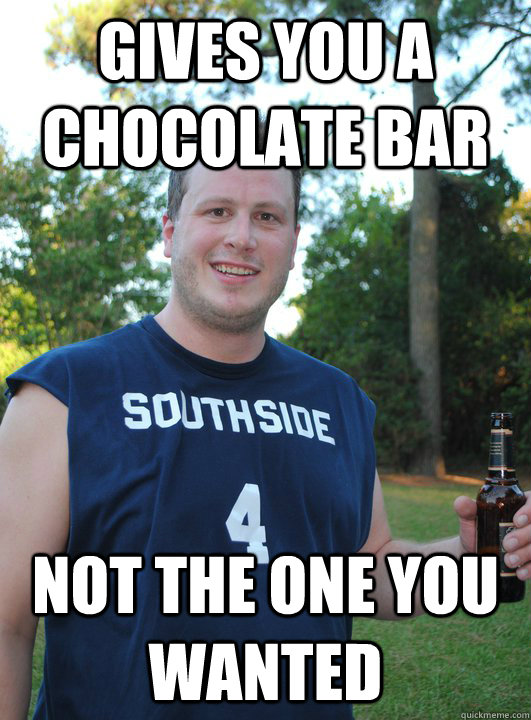 gives you a chocolate bar not the one you wanted  Semi-Courteous Chris