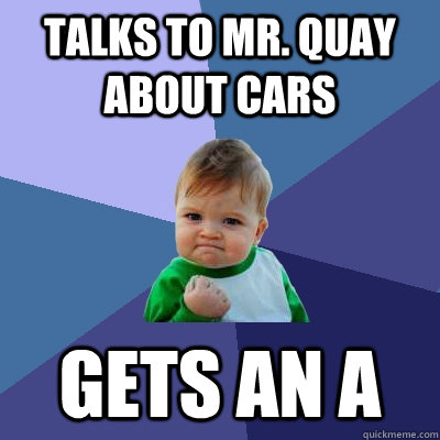 talks to mr. quay about cars gets an a  Success Kid