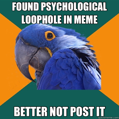 FOUND PSYCHOLOGICAL LOOPHOLE IN MEME BETTER NOT POST IT - FOUND PSYCHOLOGICAL LOOPHOLE IN MEME BETTER NOT POST IT  Paranoid Parrot