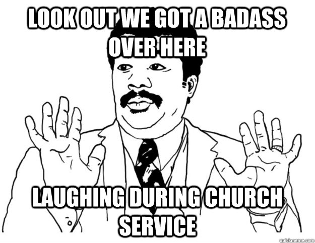 Look out we got a badass over here laughing during church service - Look out we got a badass over here laughing during church service  Watch out we got a badass over here