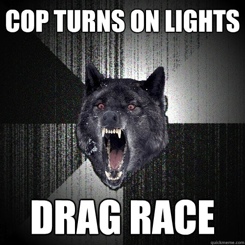 cop turns on lights drag race  Insanity Wolf