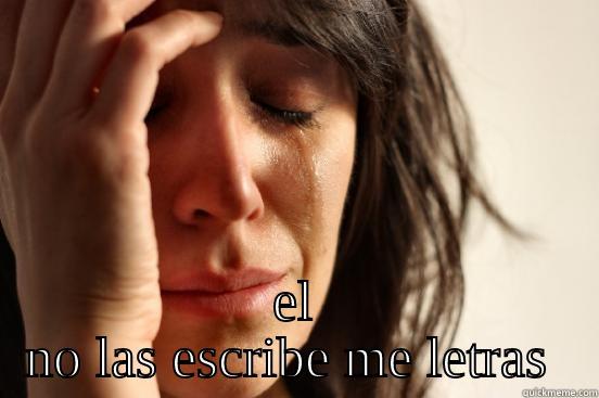  EL NO LAS ESCRIBE ME LETRAS  First World Problems