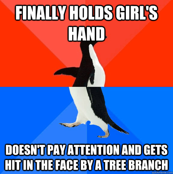 finally holds girl's hand doesn't pay attention and gets hit in the face by a tree branch  Socially Awesome Awkward Penguin