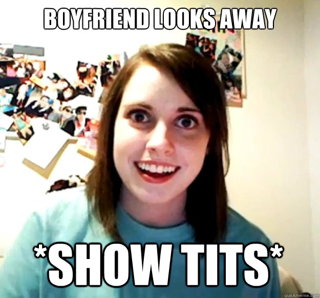 Boyfriend looks away *show tits*  Overly Attached Girlfriend